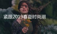 紧跟2019春夏时尚潮流 连衣裙款式不能错过